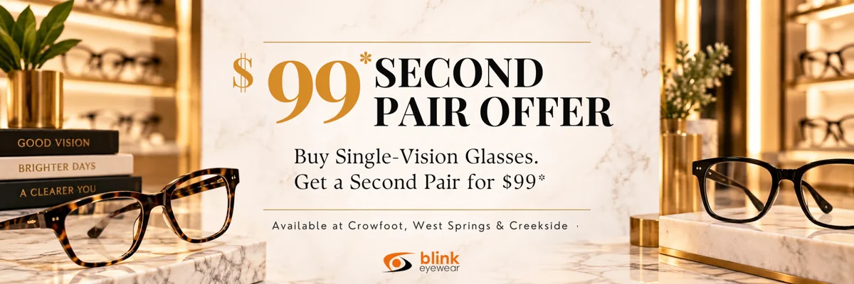 $99* second pair offer at Blink Eyewear Calgary. Buy qualifying single-vision glasses and get a second qualifying single-vision pair for $99* at Crowfoot, West Springs and Creekside.